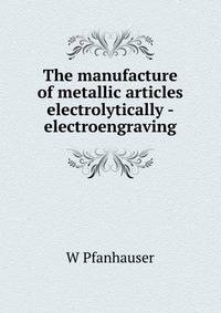 The manufacture of metallic articles electrolytically - electroengraving