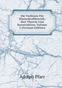 Die Turbinen Fur Wasserkraftbetrieb: Ihre Theorie Und Konstruktion, Volume 2 (German Edition)