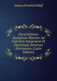 Disqvisitiones Analyticae Maxime Ad Calcvlvm Integralem Et Doctrinam Seriervm Pertinentes (Latin Edition)