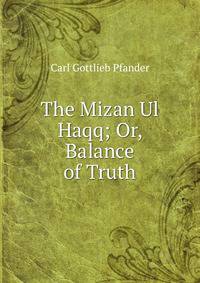 The Mizan Ul Haqq; Or, Balance of Truth