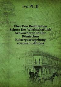 Uber Den Rechtlichen Schutz Des Wirthschaftlich Schwacheren in Der Romischen Kaisergesetzgebung (German Edition)
