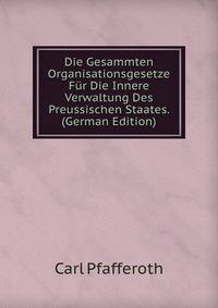 Die Gesammten Organisationsgesetze Fur Die Innere Verwaltung Des Preussischen Staates. (German Edition)