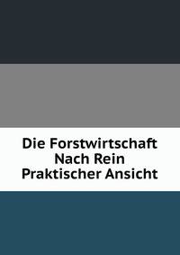 Die Forstwirtschaft Nach Rein Praktischer Ansicht