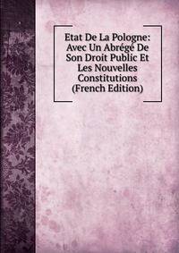 Etat De La Pologne: Avec Un Abrege De Son Droit Public Et Les Nouvelles Constitutions (French Edition)