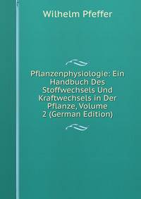 Pflanzenphysiologie: Ein Handbuch Des Stoffwechsels Und Kraftwechsels in Der Pflanze, Volume 2 (German Edition)