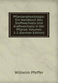 Pflanzenphysiologie: Ein Handbuch Des Stoffwechsels Und Kraftwechsels in Der Pflanze, Volumes 1-2 (German Edition)