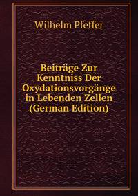 Beitrage Zur Kenntniss Der Oxydationsvorgange in Lebenden Zellen (German Edition)