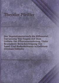 Der Vegetationsversuch Als Hilfsmittel Zur Losung Von Fragen Auf Dem Gebiete Der Pflanzenernahrung, Unter Besonderer Berucksichtigung Der Sand- Und Bodenkulturen in Gefassen (German Edition)