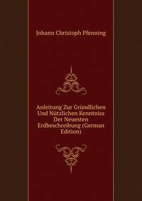 Anleitung Zur Grundlichen Und Nutzlichen Kenntniss Der Neuesten Erdbeschreibung (German Edition)