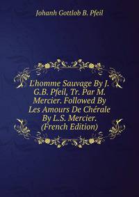 L'homme Sauvage By J.G.B. Pfeil, Tr. Par M. Mercier. Followed By Les Amours De Ch?rale By L.S. Mercier. (French Edition)