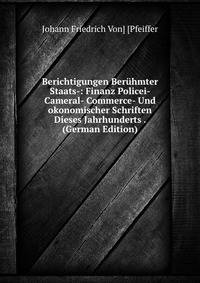 Berichtigungen Beruhmter Staats-: Finanz Policei- Cameral- Commerce- Und okonomischer Schriften Dieses Jahrhunderts . (German Edition)