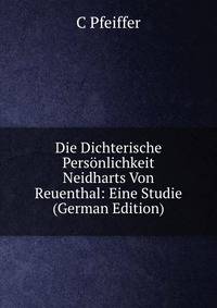 Die Dichterische Personlichkeit Neidharts Von Reuenthal: Eine Studie (German Edition)