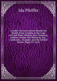 A Lady's Second Journey Round the World: From London to the Cape of Good Hope, Borneo, Java, Sumatra, Celebes, Ceram, the Moluccas, Etc., California, . Ecuador, and the United States, Pages 91-1625