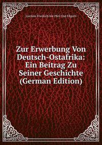 Zur Erwerbung Von Deutsch-Ostafrika: Ein Beitrag Zu Seiner Geschichte (German Edition)