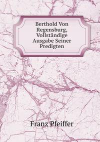 Berthold Von Regensburg, Vollstandige Ausgabe Seiner Predigten