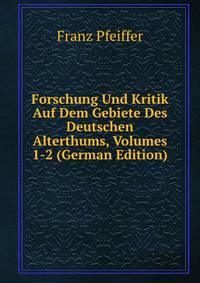 Forschung Und Kritik Auf Dem Gebiete Des Deutschen Alterthums, Volumes 1-2 (German Edition)