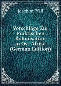 Vorschlage Zur Praktischen Kolonisation in Ost-Afrika (German Edition)