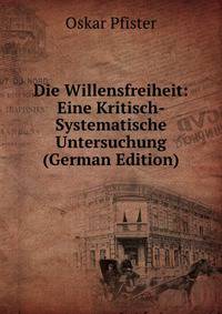 Die Willensfreiheit: Eine Kritisch-Systematische Untersuchung (German Edition)