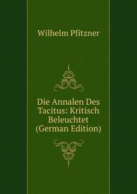 Die Annalen Des Tacitus: Kritisch Beleuchtet (German Edition)