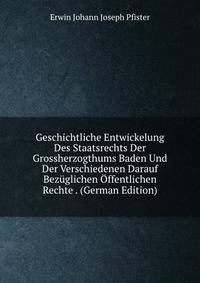 Geschichtliche Entwickelung Des Staatsrechts Der Grossherzogthums Baden Und Der Verschiedenen Darauf Bezuglichen Offentlichen Rechte . (German Edition)
