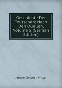 Geschichte Der Teutschen: Nach Den Quellen, Volume 5 (German Edition)