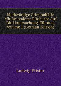 Merkwurdige Criminalfalle Mit Besonderer Rucksicht Auf Die Untersuchungsfuhrung, Volume 1 (German Edition)