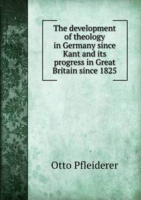 The development of theology in Germany since Kant and its progress in Great Britain since 1825