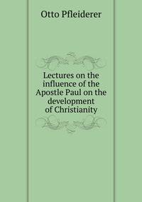 Lectures on the influence of the Apostle Paul on the development of Christianity
