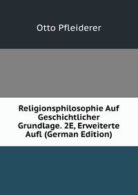 Religionsphilosophie Auf Geschichtlicher Grundlage. 2E, Erweiterte Aufl (German Edition)