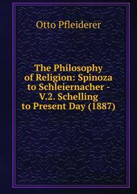 The Philosophy of Religion: Spinoza to Schleiernacher - V.2. Schelling to Present Day (1887)
