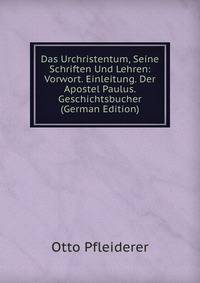 Das Urchristentum, Seine Schriften Und Lehren: Vorwort. Einleitung. Der Apostel Paulus. Geschichtsbucher (German Edition)