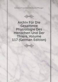 Archiv Fur Die Gesammte Physiologie Des Menschen Und Der Thiere, Volume 117 (German Edition)
