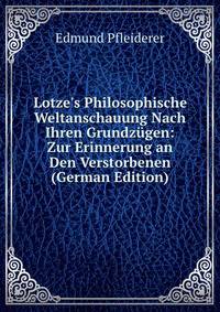 Lotze's Philosophische Weltanschauung Nach Ihren Grundz?gen: Zur Erinnerung an Den Verstorbenen (German Edition)