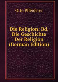 Die Religion: Bd. Die Geschichte Der Religion (German Edition)