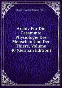 Archiv Fur Die Gesammte Physiologie Des Menschen Und Der Thiere, Volume 40 (German Edition)