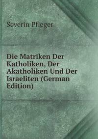 Die Matriken Der Katholiken, Der Akatholiken Und Der Israeliten (German Edition)