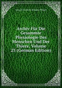 Archiv Fur Die Gesammte Physiologie Des Menschen Und Der Thiere, Volume 23 (German Edition)