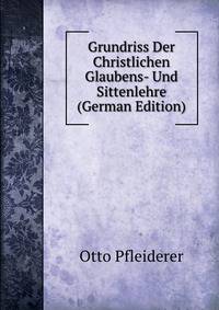 Grundriss Der Christlichen Glaubens- Und Sittenlehre (German Edition)