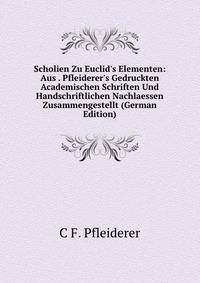 Scholien Zu Euclid's Elementen: Aus . Pfleiderer's Gedruckten Academischen Schriften Und Handschriftlichen Nachlaessen Zusammengestellt (German Edition)