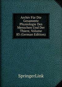 Archiv Fur Die Gesammte Physiologie Des Menschen Und Der Thiere, Volume 83 (German Edition)