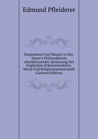 Empirismus Und Skepsis in Dav. Hume's Philosophicals Abschliessender Zersetzung Der Englischen Erkenntnisslehre, Moral Und Religionswissenschaft (German Edition)