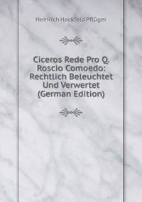 Ciceros Rede Pro Q. Roscio Comoedo: Rechtlich Beleuchtet Und Verwertet (German Edition)