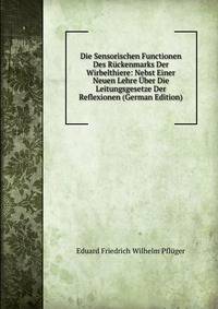 Die Sensorischen Functionen Des Ruckenmarks Der Wirbelthiere: Nebst Einer Neuen Lehre Uber Die Leitungsgesetze Der Reflexionen (German Edition)