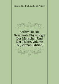 Archiv Fur Die Gesammte Physiologie Des Menschen Und Der Thiere, Volume 55 (German Edition)