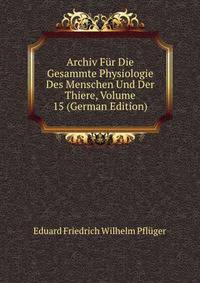 Archiv Fur Die Gesammte Physiologie Des Menschen Und Der Thiere, Volume 15 (German Edition)