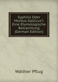 Syphilis Oder Morbus Gallicus?: Eine Etymologische Betrachtung (German Edition)