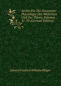 Archiv Fur Die Gesammte Physiologie Des Menschen Und Der Thiere, Volumes 31-70 (German Edition)