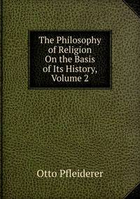 The Philosophy of Religion On the Basis of Its History, Volume 2