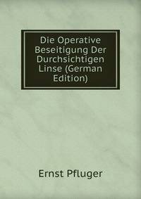 Die Operative Beseitigung Der Durchsichtigen Linse (German Edition)