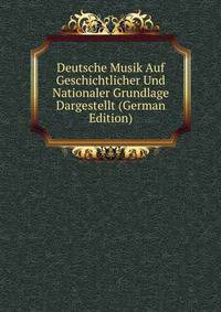 Deutsche Musik Auf Geschichtlicher Und Nationaler Grundlage Dargestellt (German Edition)